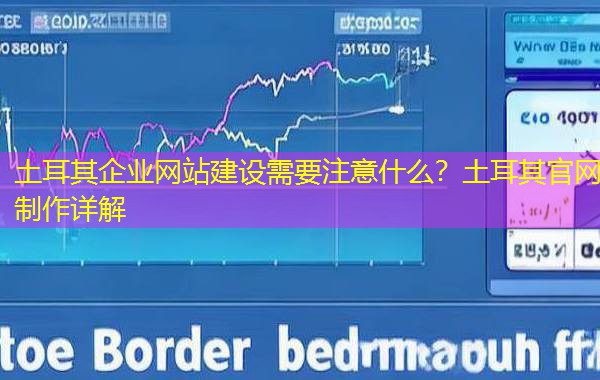 土耳其企业网站建设需要注意什么？土耳其官网制作详解