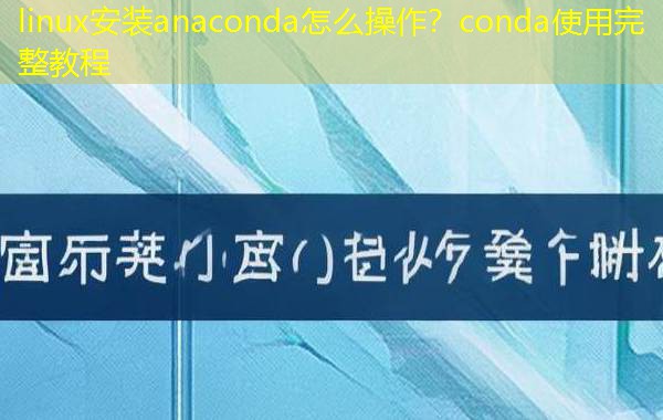 linux安装anaconda怎么操作？conda使用完整教程