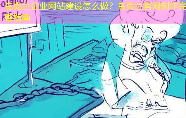 乌克兰企业网站建设怎么做?乌克兰官网制作完整指南 乌克兰企业网站建设怎么做?乌克兰官网制作完整指南