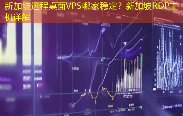 新加坡远程桌面VPS哪家稳定?新加坡RDP主机详解 新加坡远程桌面VPS哪家稳定?新加坡RDP主机详解