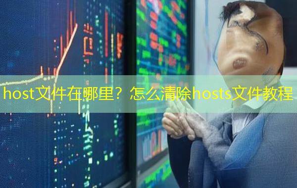 host文件在哪里？怎么清除hosts文件教程