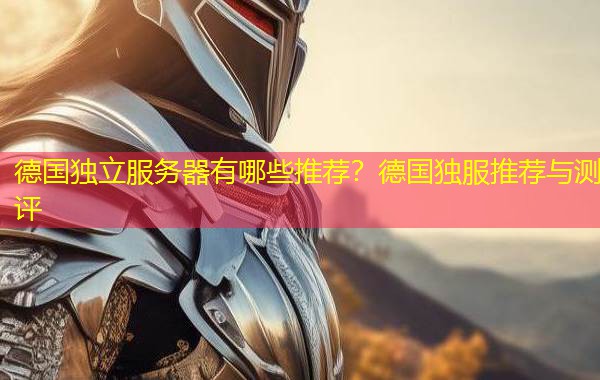 德国独立服务器有哪些推荐?德国独服推荐与测评 德国独立服务器有哪些推荐?德国独服推荐与测评