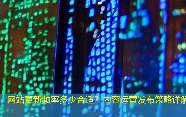 网站更新频率多少合适？内容运营发布策略详解