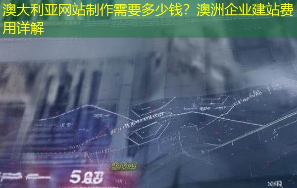 澳大利亚网站制作需要多少钱?澳洲企业建站费用详解 澳大利亚网站制作需要多少钱?澳洲企业建站费用详解