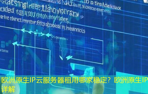 欧洲原生IP云服务器租用哪家稳定？欧洲原生IP详解