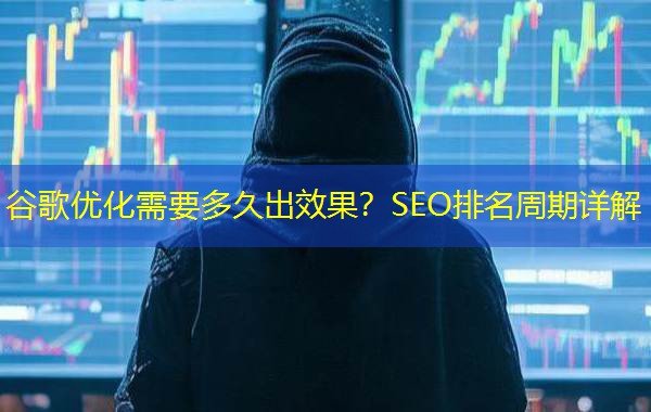 谷歌优化需要多久出效果?SEO排名周期详解 谷歌优化需要多久出效果?SEO排名周期详解