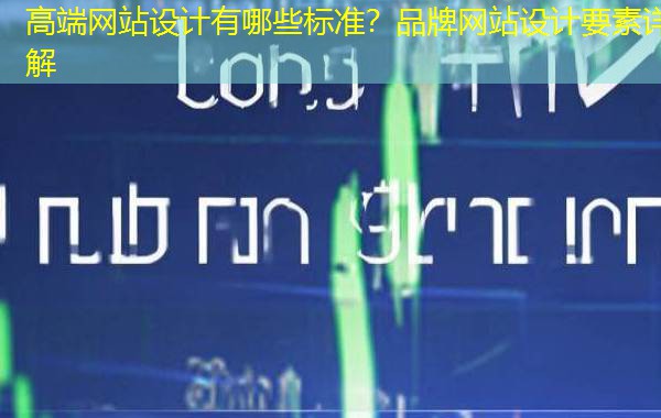 高端网站设计有哪些标准？品牌网站设计要素详解