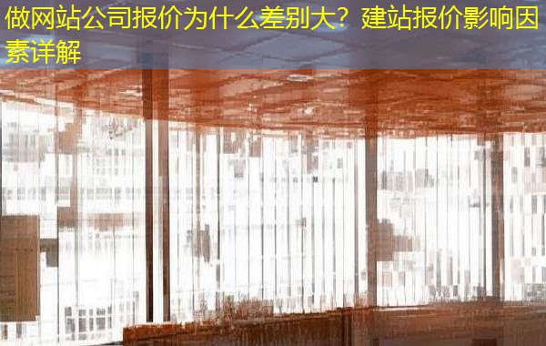 做网站公司报价为什么差别大？建站报价影响因素详解