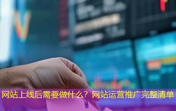 网站上线后需要做什么？网站运营推广完整清单