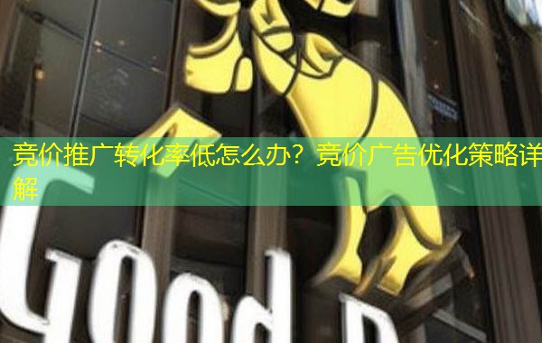 竞价推广转化率低怎么办？竞价广告优化策略详解