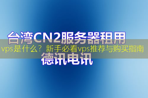 vps是什么？新手必看vps推荐与购买指南