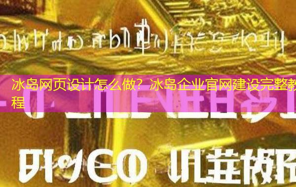 冰岛网页设计怎么做?冰岛企业官网建设完整教程 冰岛网页设计怎么做?冰岛企业官网建设完整教程