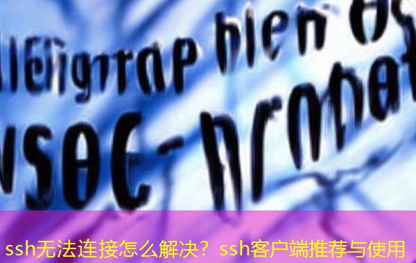 ssh无法连接怎么解决？ssh客户端推荐与使用