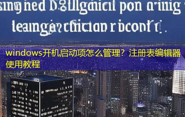 windows开机启动项怎么管理？注册表编辑器使用教程