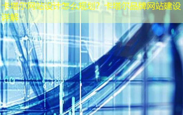 卡塔尔网站设计怎么规划？卡塔尔品牌网站建设详解