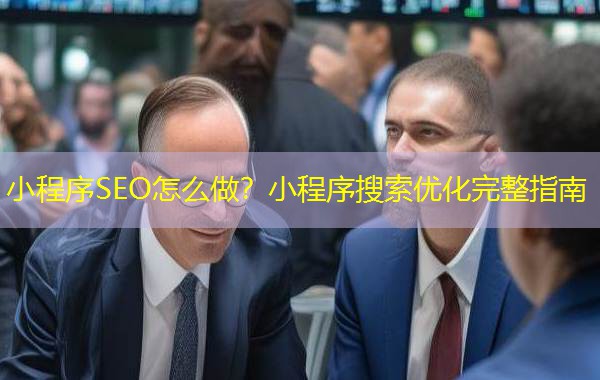 小程序SEO怎么做?小程序搜索优化完整指南 小程序SEO怎么做?小程序搜索优化完整指南