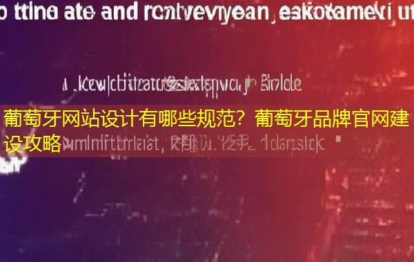 葡萄牙网站设计有哪些规范?葡萄牙品牌官网建设攻略 葡萄牙网站设计有哪些规范?葡萄牙品牌官网建设攻略