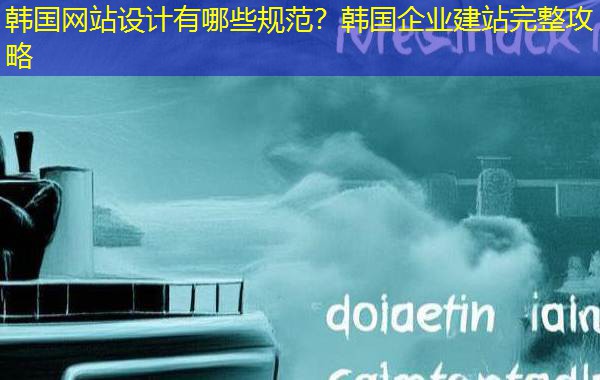 韩国网站设计有哪些规范?韩国企业建站完整攻略 韩国网站设计有哪些规范?韩国企业建站完整攻略