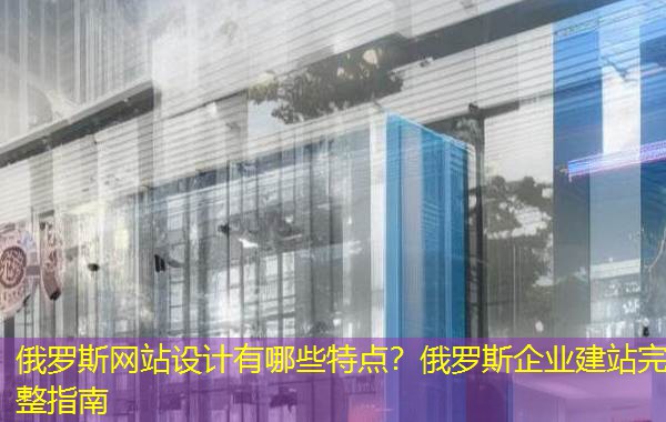 俄罗斯网站设计有哪些特点?俄罗斯企业建站完整指南 俄罗斯网站设计有哪些特点?俄罗斯企业建站完整指南