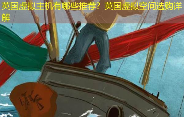英国虚拟主机有哪些推荐?英国虚拟空间选购详解 英国虚拟主机有哪些推荐?英国虚拟空间选购详解