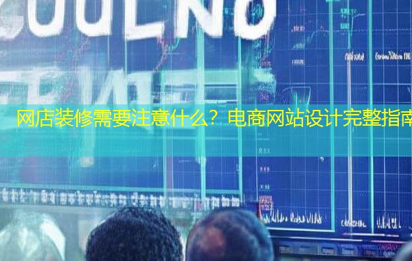 网店装修需要注意什么？电商网站设计完整指南