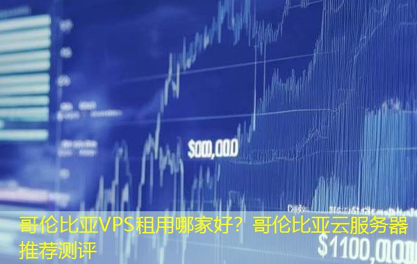 哥伦比亚VPS租用哪家好?哥伦比亚云服务器推荐测评 哥伦比亚VPS租用哪家好?哥伦比亚云服务器推荐测评