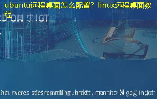 ubuntu远程桌面怎么配置？linux远程桌面教程