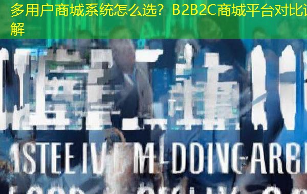 多用户商城系统怎么选？B2B2C商城平台对比详解