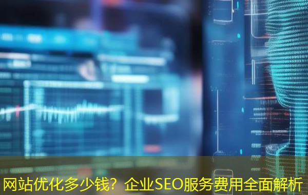 网站优化多少钱？企业SEO服务费用全面解析