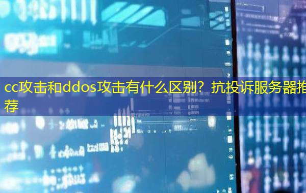 cc攻击和ddos攻击有什么区别？抗投诉服务器推荐