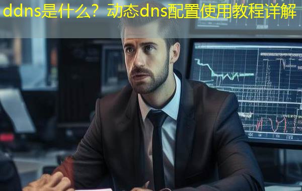 ddns是什么?动态dns配置使用教程详解 ddns是什么?动态dns配置使用教程详解