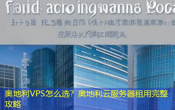 奥地利VPS怎么选?奥地利云服务器租用完整攻略 奥地利VPS怎么选?奥地利云服务器租用完整攻略