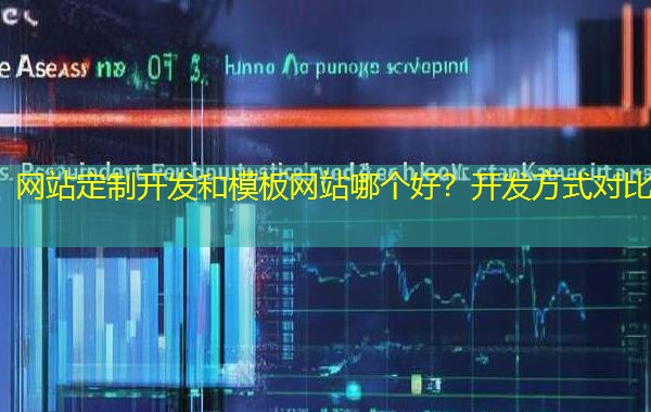 网站定制开发和模板网站哪个好？开发方式对比