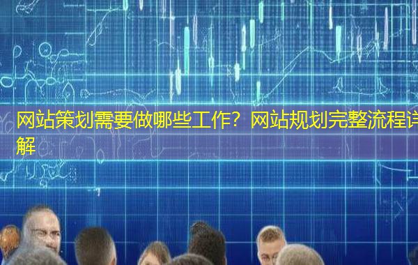 网站策划需要做哪些工作？网站规划完整流程详解
