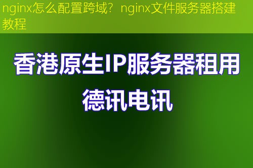 nginx怎么配置跨域？nginx文件服务器搭建教程