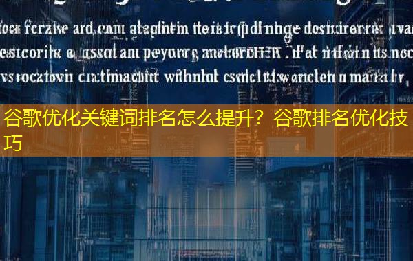 谷歌优化关键词排名怎么提升?谷歌排名优化技巧 谷歌优化关键词排名怎么提升?谷歌排名优化技巧