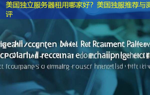 美国独立服务器租用哪家好？美国独服推荐与测评