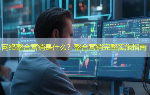 网络整合营销是什么？整合营销完整实施指南