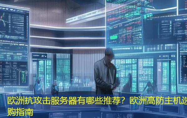 欧洲抗攻击服务器有哪些推荐?欧洲高防主机选购指南 欧洲抗攻击服务器有哪些推荐?欧洲高防主机选购指南
