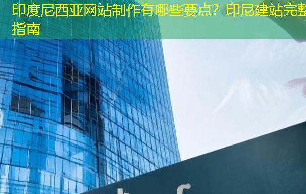 印度尼西亚网站制作有哪些要点？印尼建站完整指南