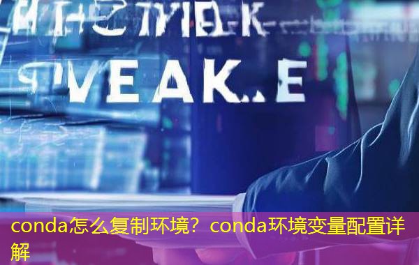 conda怎么复制环境？conda环境变量配置详解