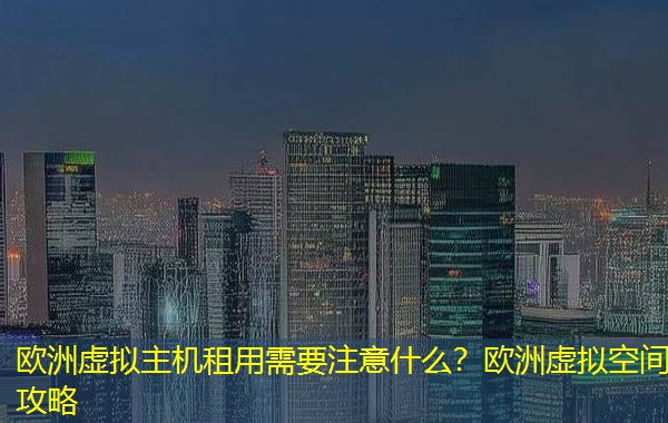 欧洲虚拟主机租用需要注意什么？欧洲虚拟空间攻略