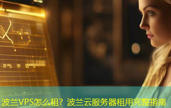 波兰VPS怎么租?波兰云服务器租用完整指南 波兰VPS怎么租?波兰云服务器租用完整指南