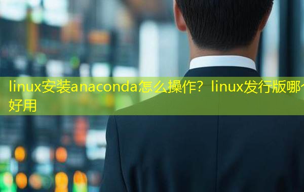 linux安装anaconda怎么操作？linux发行版哪个好用