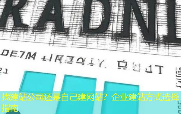 找建站公司还是自己建网站?企业建站方式选择指南 找建站公司还是自己建网站?企业建站方式选择指南