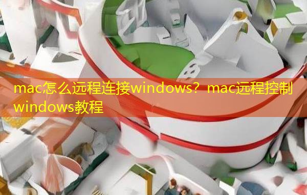 mac怎么远程连接windows？mac远程控制windows教程