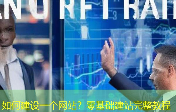 如何建设一个网站?零基础建站完整教程 如何建设一个网站?零基础建站完整教程