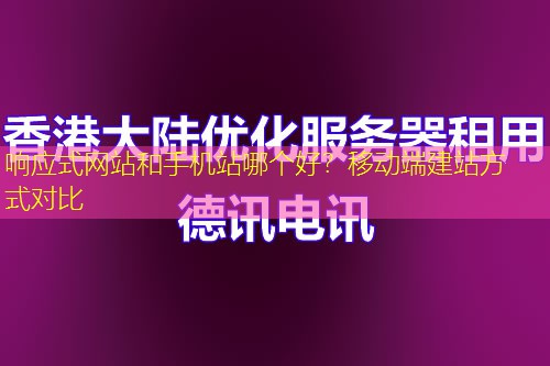 响应式网站和手机站哪个好？移动端建站方式对比