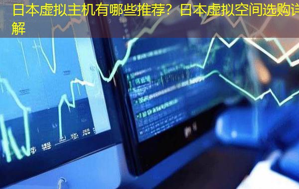 日本虚拟主机有哪些推荐?日本虚拟空间选购详解 日本虚拟主机有哪些推荐?日本虚拟空间选购详解