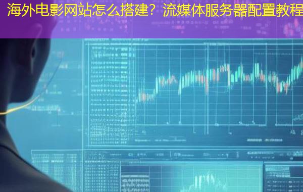 海外电影网站怎么搭建？流媒体服务器配置教程